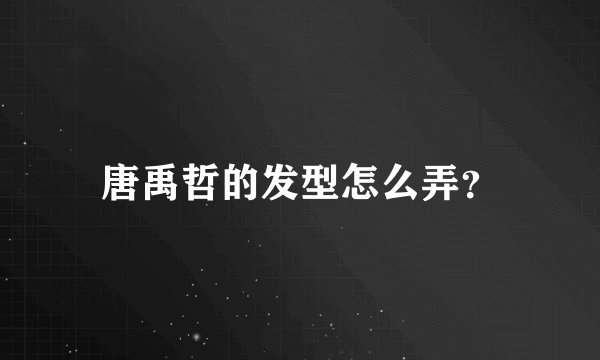 唐禹哲的发型怎么弄？