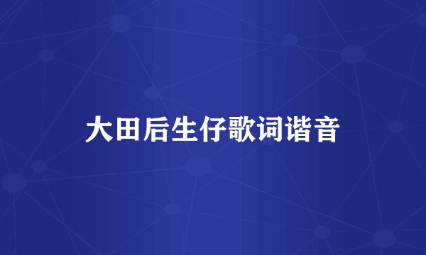 大田后生仔歌词谐音