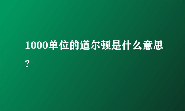 1000单位的道尔顿是什么意思?