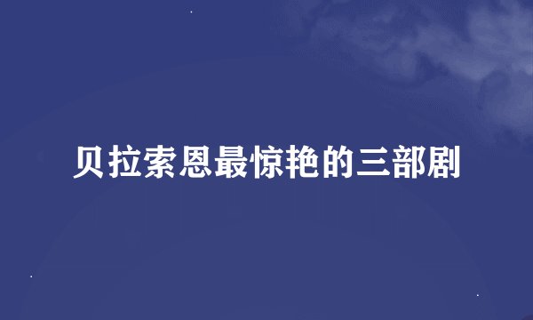 贝拉索恩最惊艳的三部剧