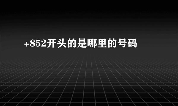 +852开头的是哪里的号码