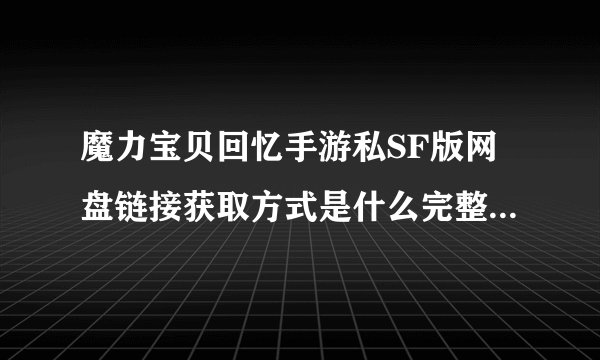 魔力宝贝回忆手游私SF版网盘链接获取方式是什么完整网盘链接获取在哪里