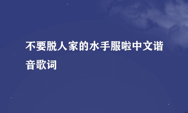 不要脱人家的水手服啦中文谐音歌词