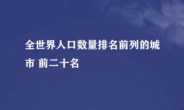 全世界人口数量排名前列的城市 前二十名
