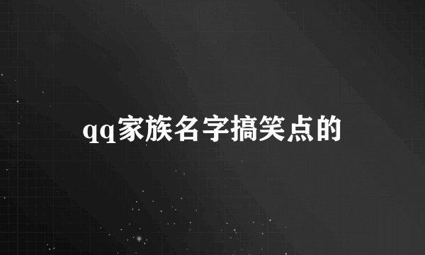 qq家族名字搞笑点的