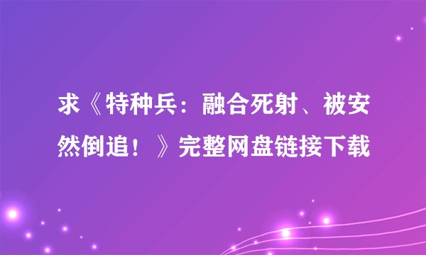 求《特种兵：融合死射、被安然倒追！》完整网盘链接下载