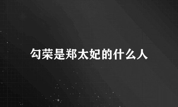 勾荣是郑太妃的什么人