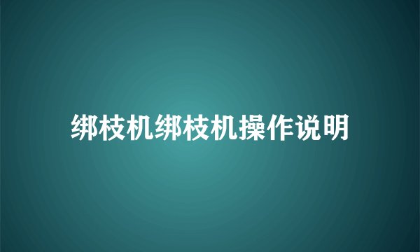 绑枝机绑枝机操作说明