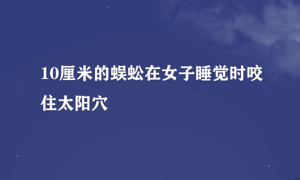 10厘米的蜈蚣在女子睡觉时咬住太阳穴