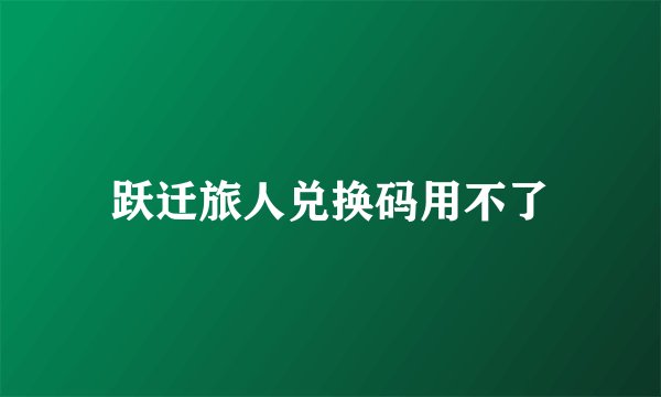跃迁旅人兑换码用不了