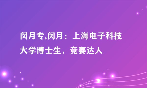 闵月专,闵月：上海电子科技大学博士生，竞赛达人