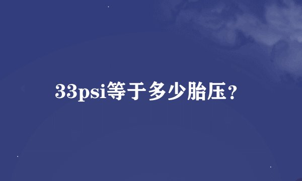 33psi等于多少胎压？