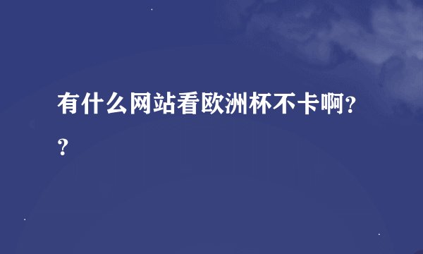 有什么网站看欧洲杯不卡啊？？