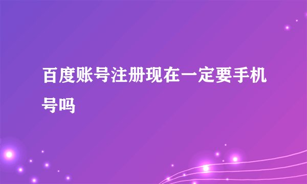 百度账号注册现在一定要手机号吗