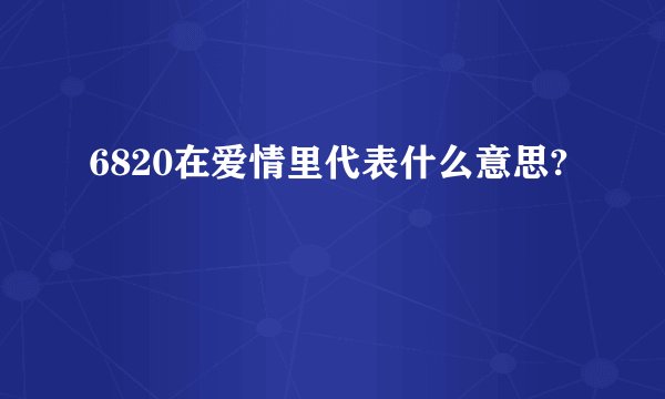6820在爱情里代表什么意思?
