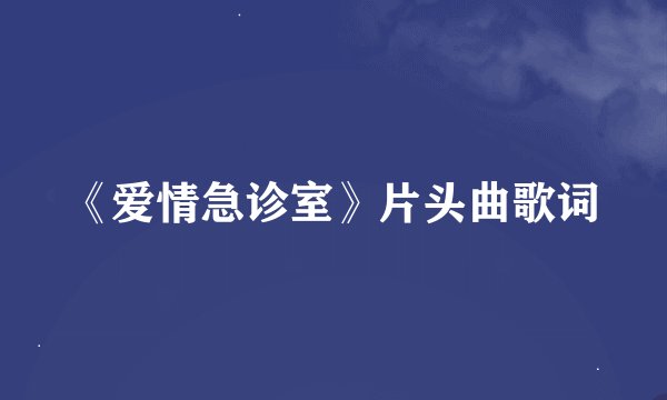 《爱情急诊室》片头曲歌词