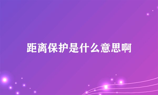 距离保护是什么意思啊