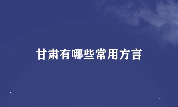 甘肃有哪些常用方言