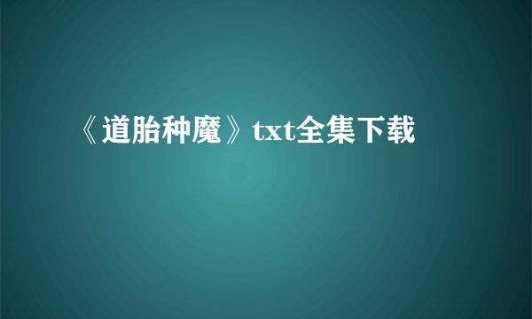 《道胎种魔》txt全集下载