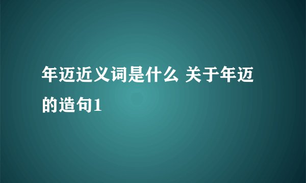 年迈近义词是什么 关于年迈的造句1