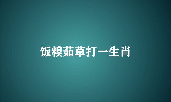 饭糗茹草打一生肖