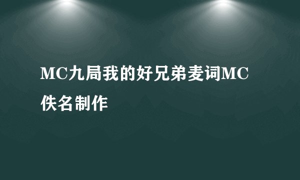MC九局我的好兄弟麦词MC佚名制作