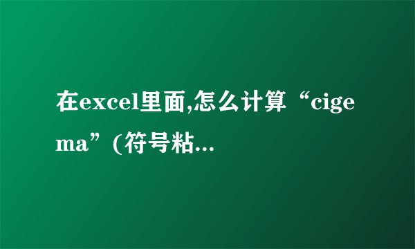 在excel里面,怎么计算“cigema”(符号粘不上)就是求和这种函数呢?...
