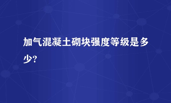 加气混凝土砌块强度等级是多少?