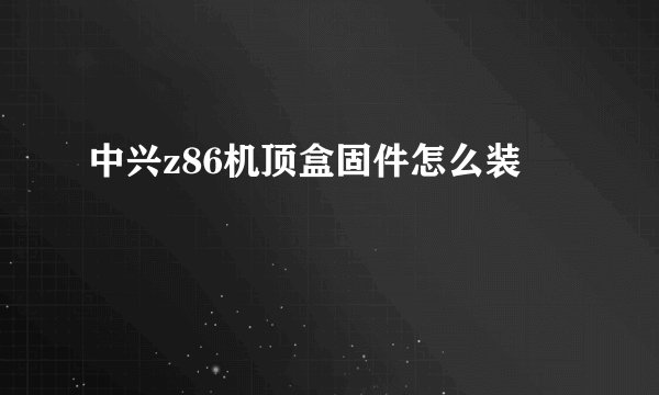 中兴z86机顶盒固件怎么装
