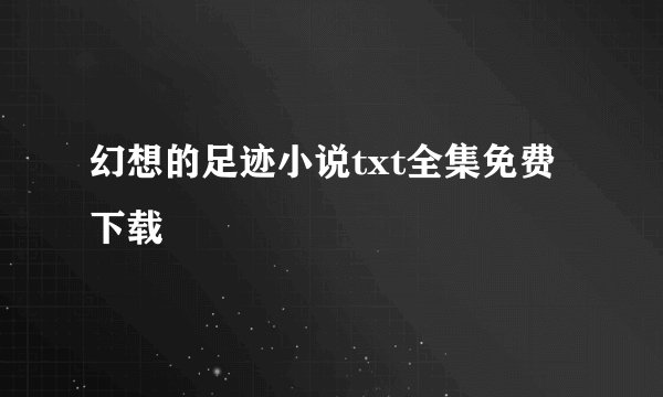 幻想的足迹小说txt全集免费下载