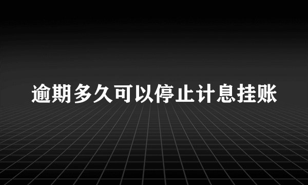 逾期多久可以停止计息挂账