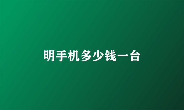 明手机多少钱一台