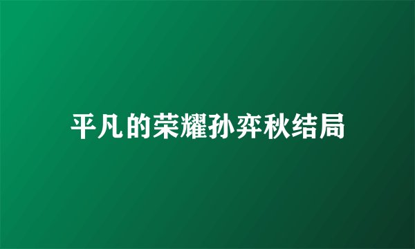 平凡的荣耀孙弈秋结局