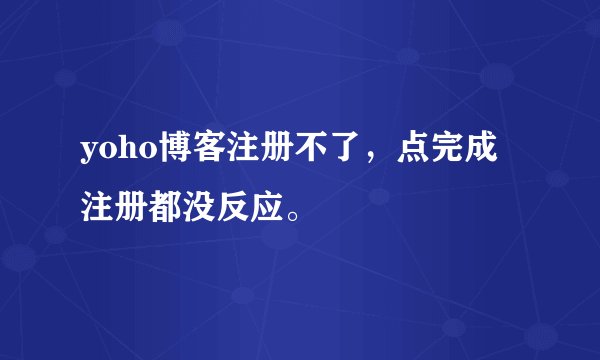 yoho博客注册不了，点完成注册都没反应。