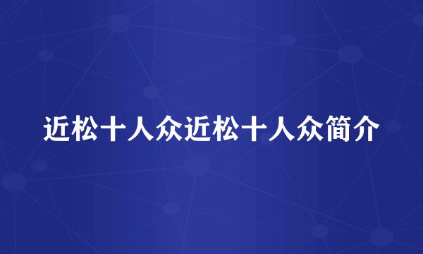 近松十人众近松十人众简介