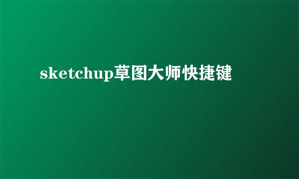 sketchup草图大师快捷键