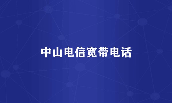 中山电信宽带电话