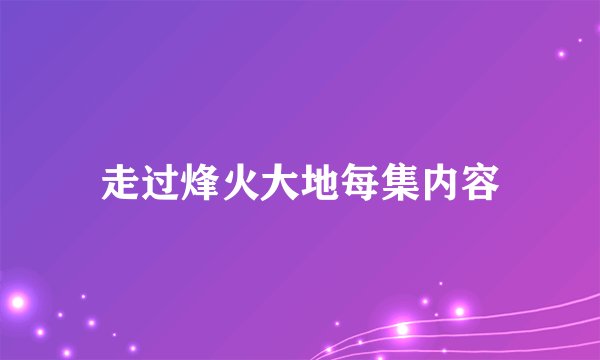 走过烽火大地每集内容