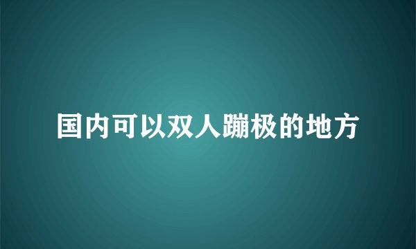 国内可以双人蹦极的地方