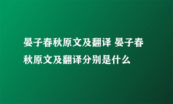 晏子春秋原文及翻译 晏子春秋原文及翻译分别是什么