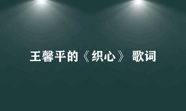王馨平的《织心》 歌词