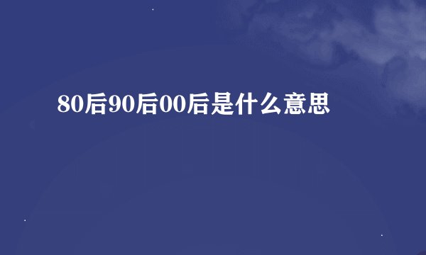 80后90后00后是什么意思