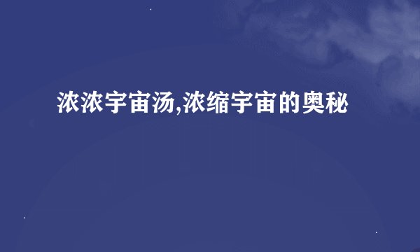 浓浓宇宙汤,浓缩宇宙的奥秘