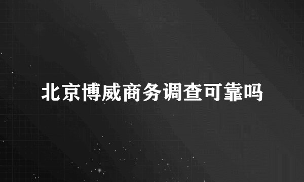 北京博威商务调查可靠吗