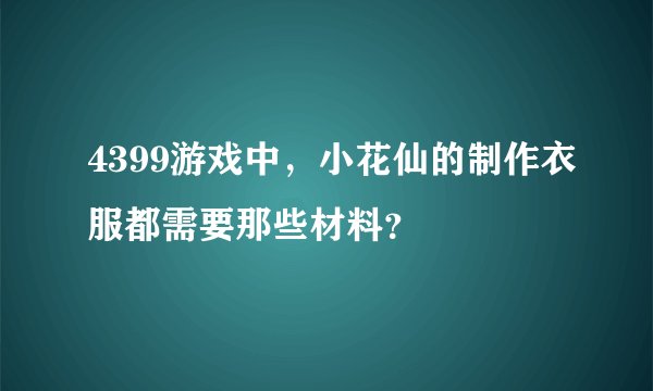 4399游戏中，小花仙的制作衣服都需要那些材料？