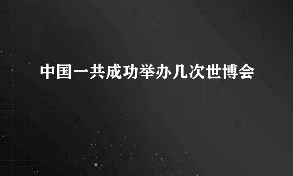 中国一共成功举办几次世博会