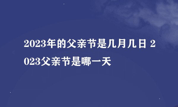 2023年的父亲节是几月几日 2023父亲节是哪一天