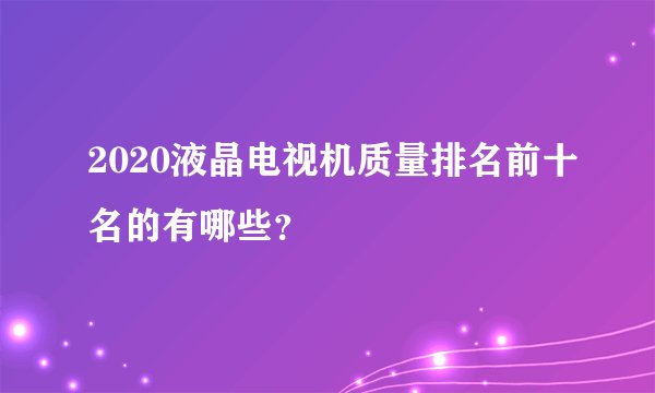 2020液晶电视机质量排名前十名的有哪些？