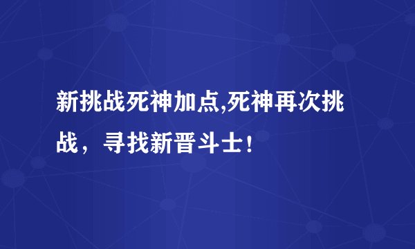 新挑战死神加点,死神再次挑战,寻找新晋斗士!