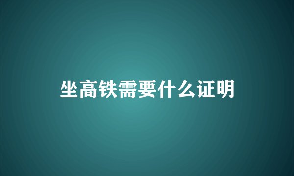 坐高铁需要什么证明